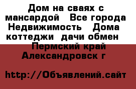 Дом на сваях с мансардой - Все города Недвижимость » Дома, коттеджи, дачи обмен   . Пермский край,Александровск г.